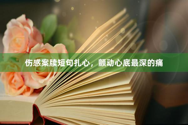 伤感案牍短句扎心，颤动心底最深的痛