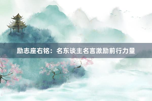 励志座右铭：名东谈主名言激励前行力量