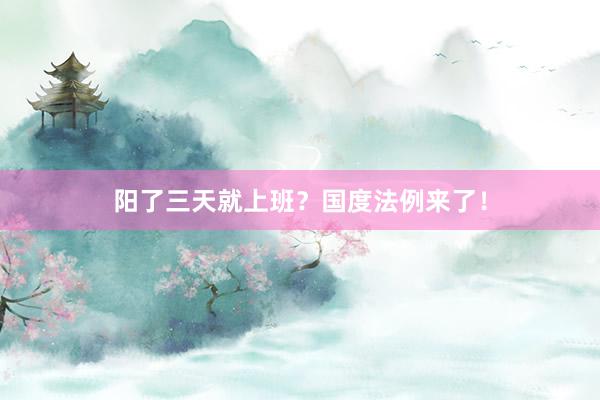 阳了三天就上班？国度法例来了！
