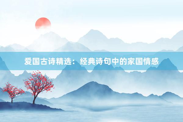 爱国古诗精选：经典诗句中的家国情感