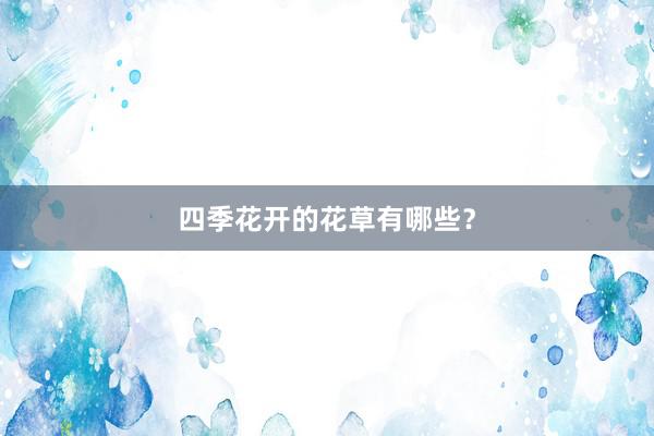 四季花开的花草有哪些？