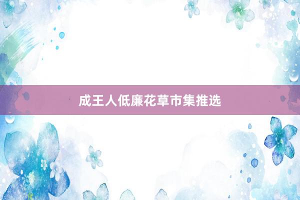 成王人低廉花草市集推选