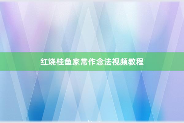 红烧桂鱼家常作念法视频教程