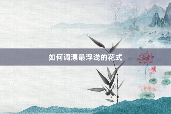 如何调漂最浮浅的花式