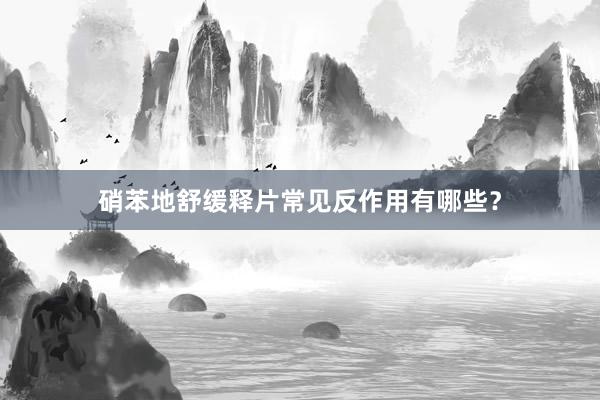 硝苯地舒缓释片常见反作用有哪些？