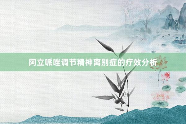 阿立哌唑调节精神离别症的疗效分析